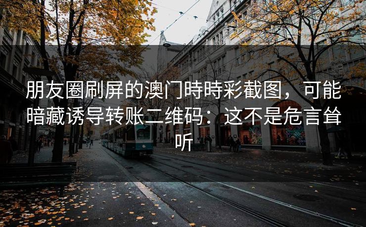 朋友圈刷屏的澳门時時彩截图，可能暗藏诱导转账二维码：这不是危言耸听