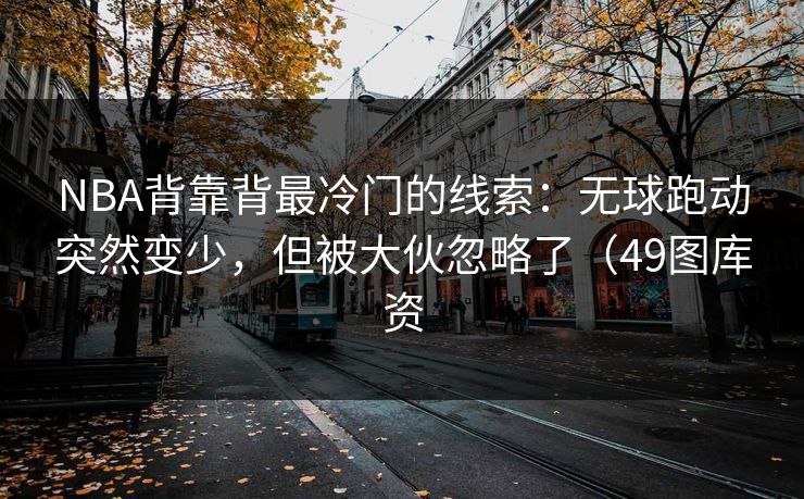 NBA背靠背最冷门的线索：无球跑动突然变少，但被大伙忽略了（49图库资