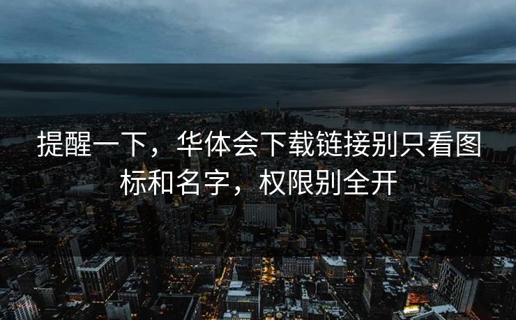 提醒一下，华体会下载链接别只看图标和名字，权限别全开