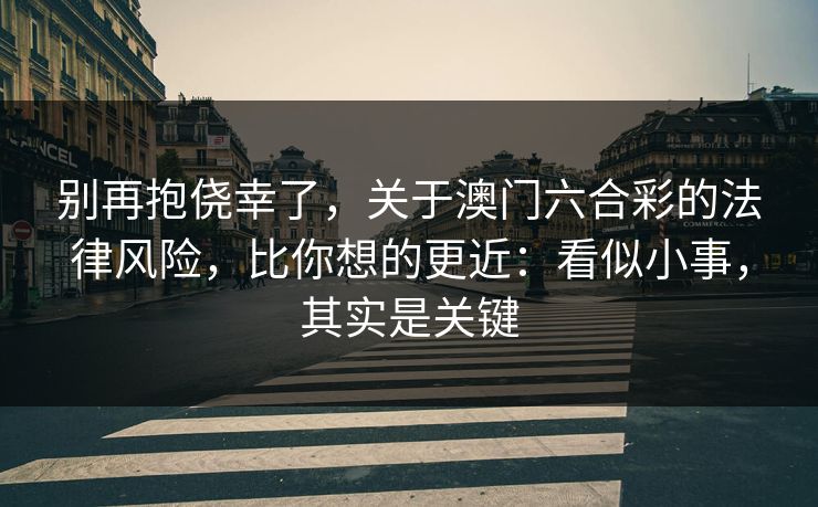 别再抱侥幸了，关于澳门六合彩的法律风险，比你想的更近：看似小事，其实是关键