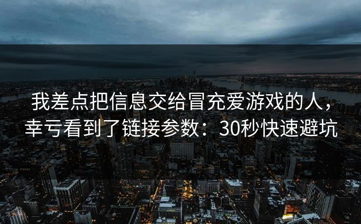 我差点把信息交给冒充爱游戏的人，幸亏看到了链接参数：30秒快速避坑