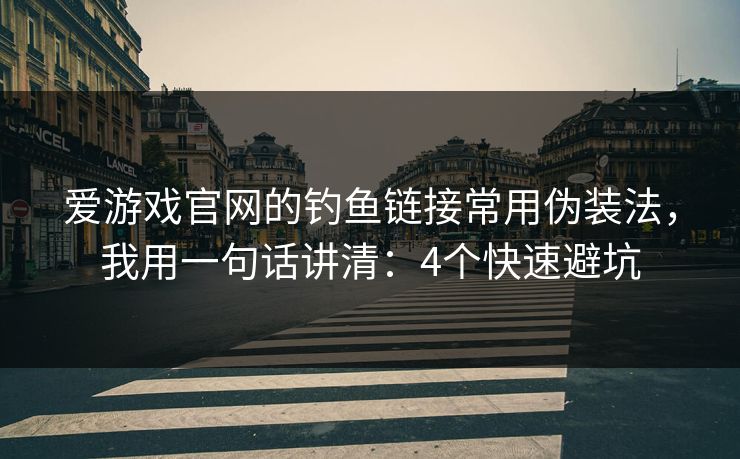 爱游戏官网的钓鱼链接常用伪装法，我用一句话讲清：4个快速避坑