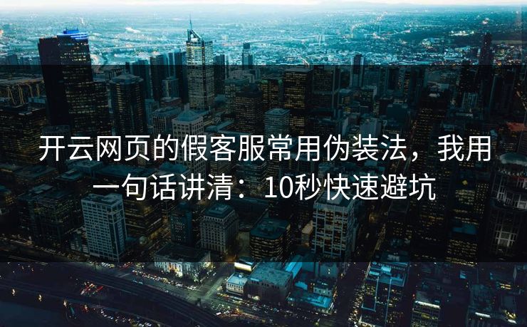 开云网页的假客服常用伪装法，我用一句话讲清：10秒快速避坑