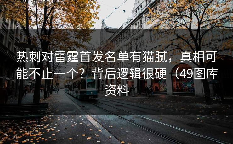 热刺对雷霆首发名单有猫腻，真相可能不止一个？背后逻辑很硬（49图库资料