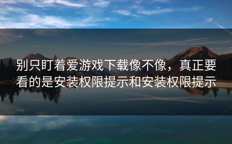 别只盯着爱游戏下载像不像，真正要看的是安装权限提示和安装权限提示