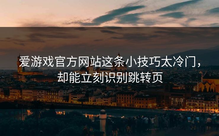 爱游戏官方网站这条小技巧太冷门，却能立刻识别跳转页