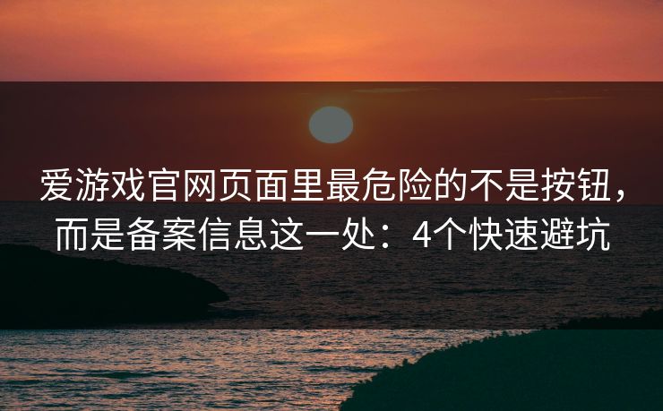 爱游戏官网页面里最危险的不是按钮，而是备案信息这一处：4个快速避坑