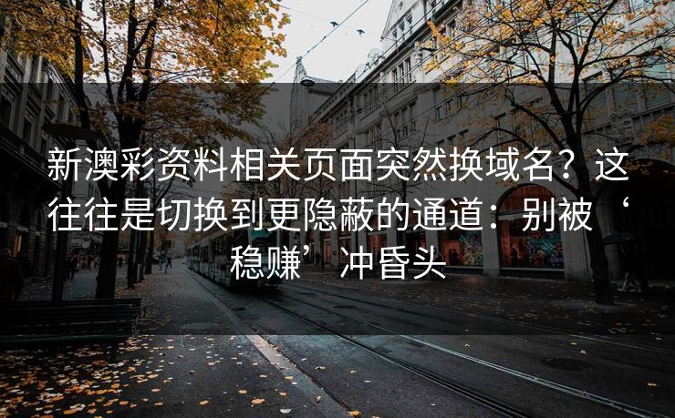 新澳彩资料相关页面突然换域名？这往往是切换到更隐蔽的通道：别被‘稳赚’冲昏头