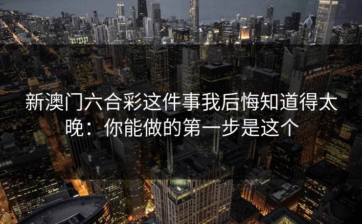 新澳门六合彩这件事我后悔知道得太晚：你能做的第一步是这个