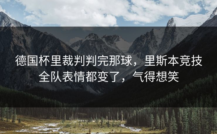 德国杯里裁判判完那球，里斯本竞技全队表情都变了，气得想笑
