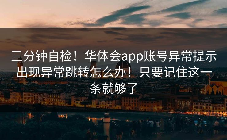 三分钟自检！华体会app账号异常提示出现异常跳转怎么办！只要记住这一条就够了