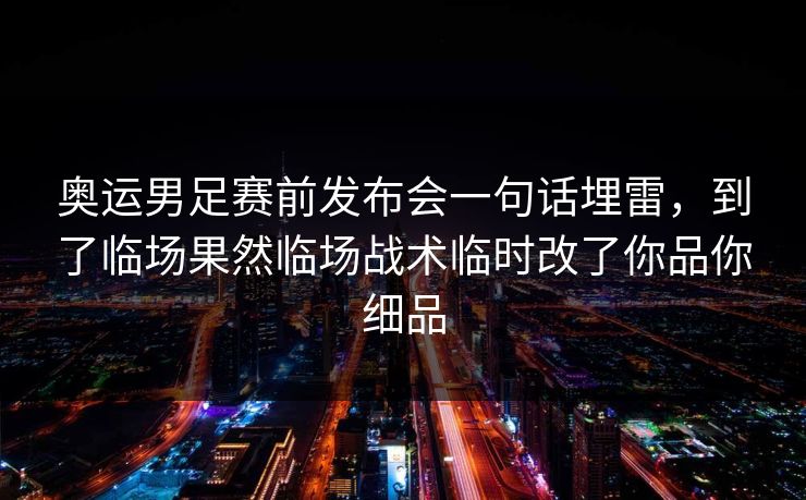 奥运男足赛前发布会一句话埋雷，到了临场果然临场战术临时改了你品你细品