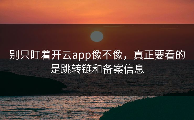 别只盯着开云app像不像，真正要看的是跳转链和备案信息