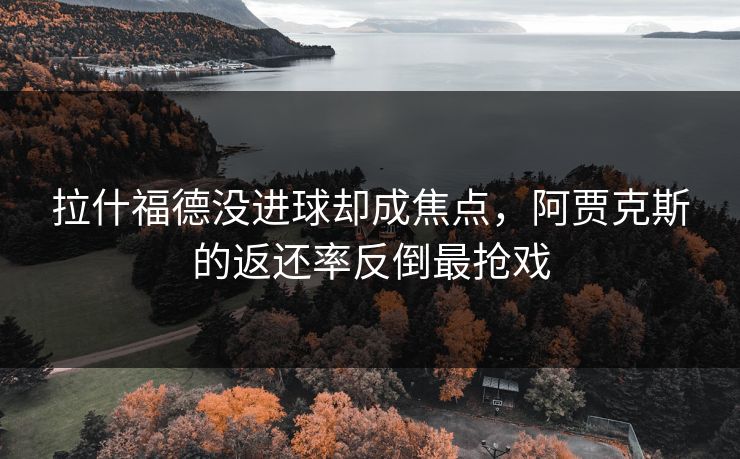 拉什福德没进球却成焦点，阿贾克斯的返还率反倒最抢戏