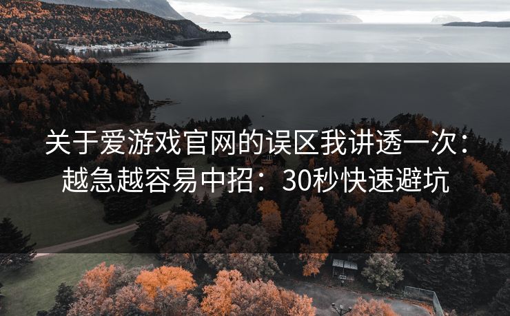 关于爱游戏官网的误区我讲透一次：越急越容易中招：30秒快速避坑