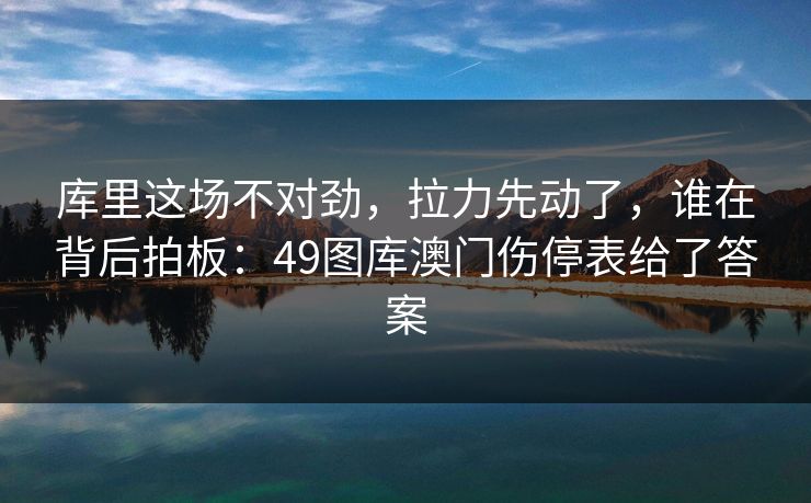 库里这场不对劲，拉力先动了，谁在背后拍板：49图库澳门伤停表给了答案